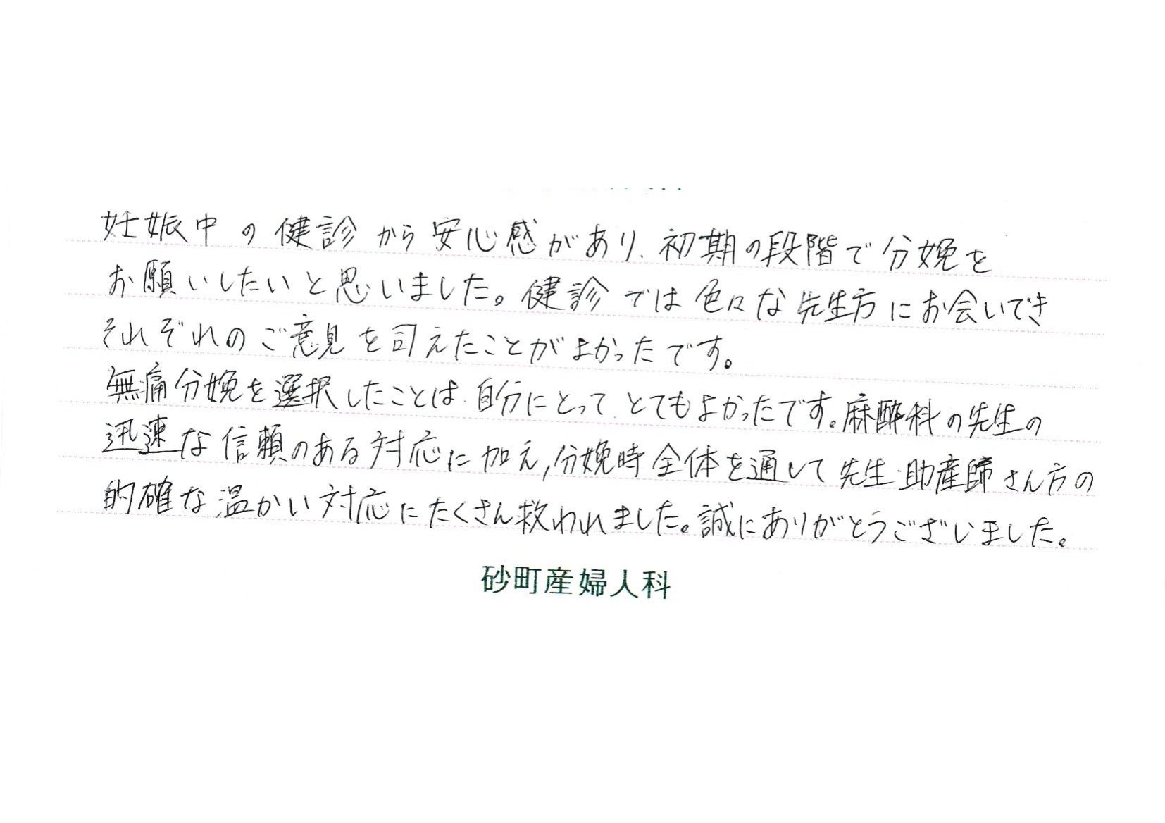 麻酔科の先生の迅速な信頼のある対応に加え、分娩時全体を通して先生・助産師さん方の的確な温かい対応にたくさん救われました。